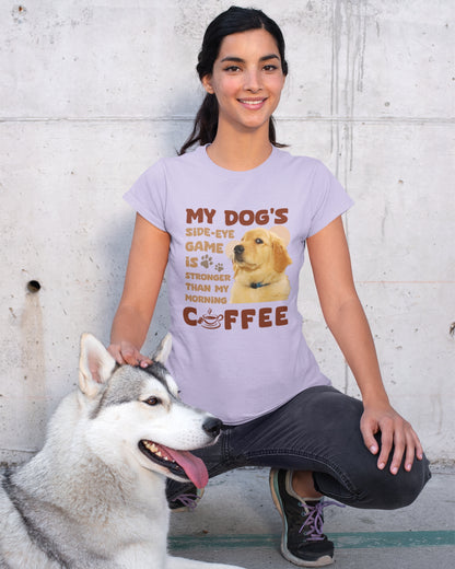 My Dog's Side-Eye Game is Stronger Than My Morning Coffee T-Shirt