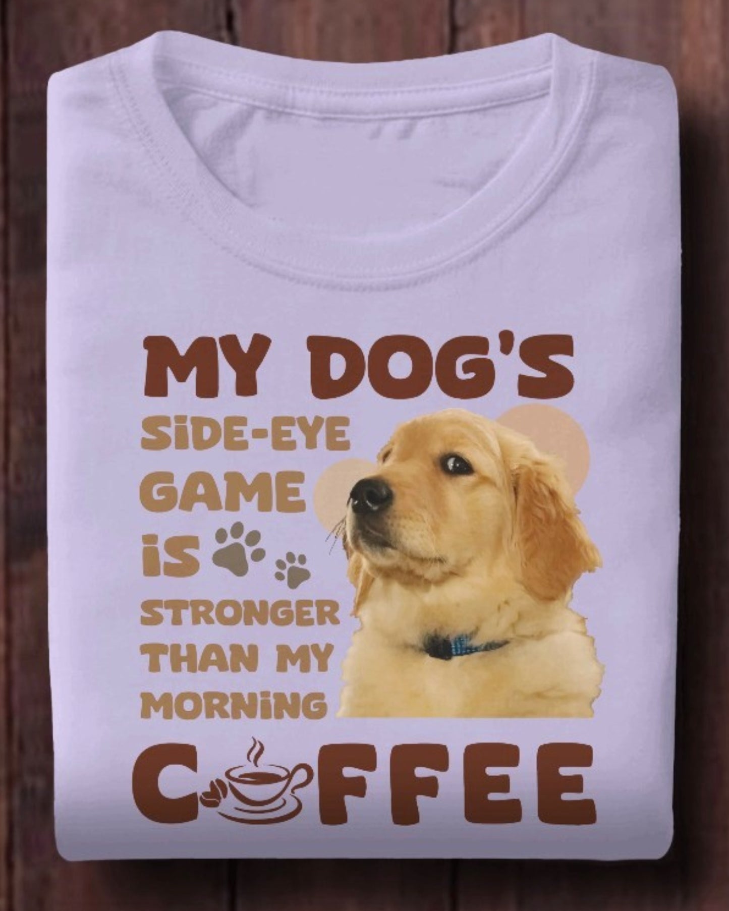 My Dog's Side-Eye Game is Stronger Than My Morning Coffee T-Shirt