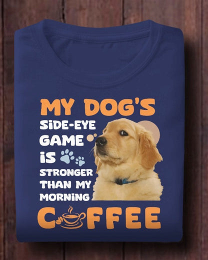 My Dog's Side-Eye Game is Stronger Than My Morning Coffee T-Shirt