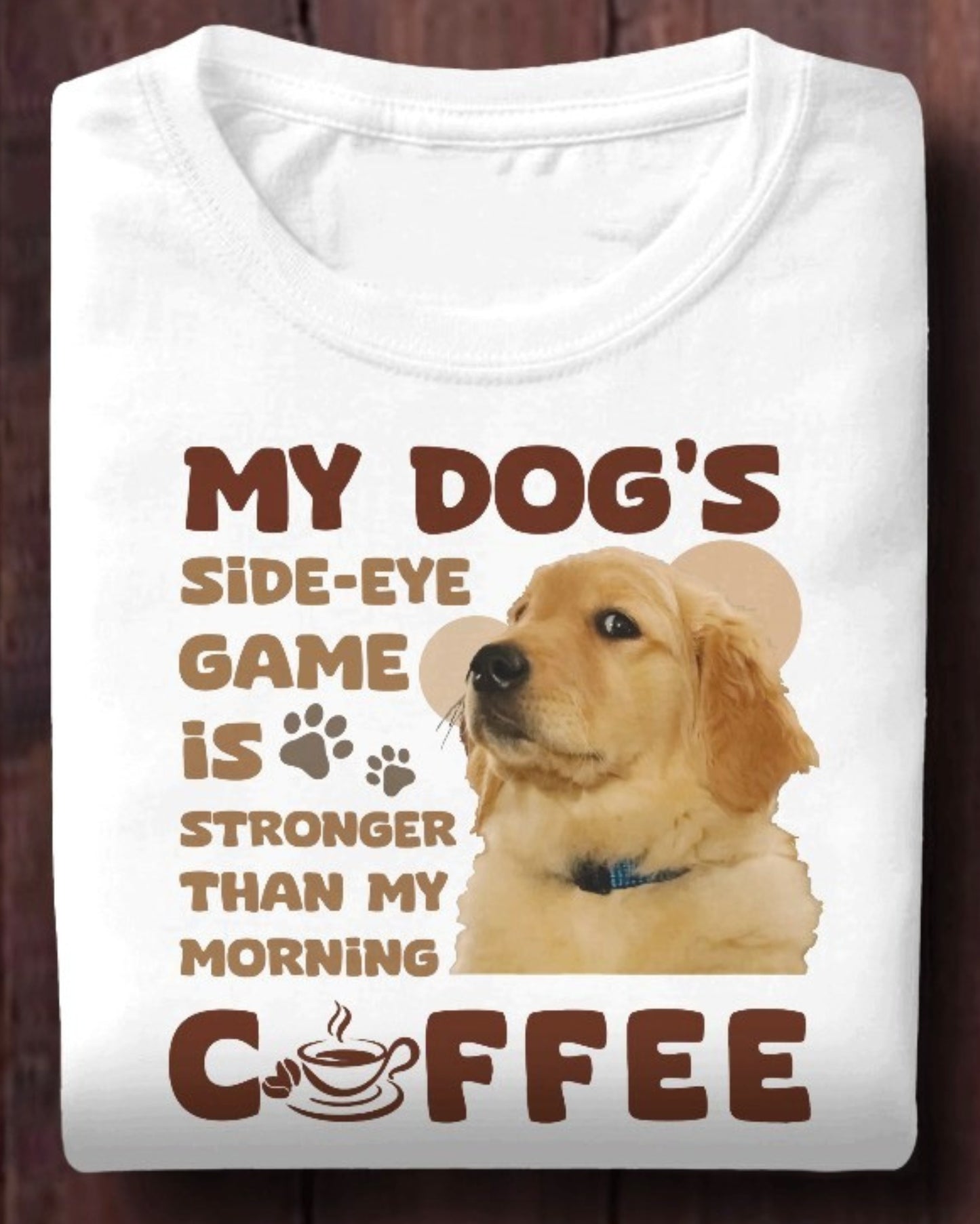 My Dog's Side-Eye Game is Stronger Than My Morning Coffee T-Shirt