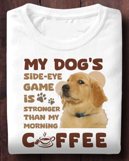 My Dog's Side-Eye Game is Stronger Than My Morning Coffee T-Shirt