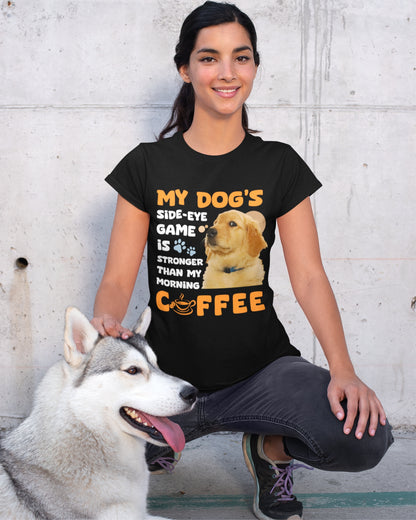 My Dog's Side-Eye Game is Stronger Than My Morning Coffee T-Shirt