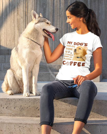 My Dog's Side-Eye Game is Stronger Than My Morning Coffee T-Shirt