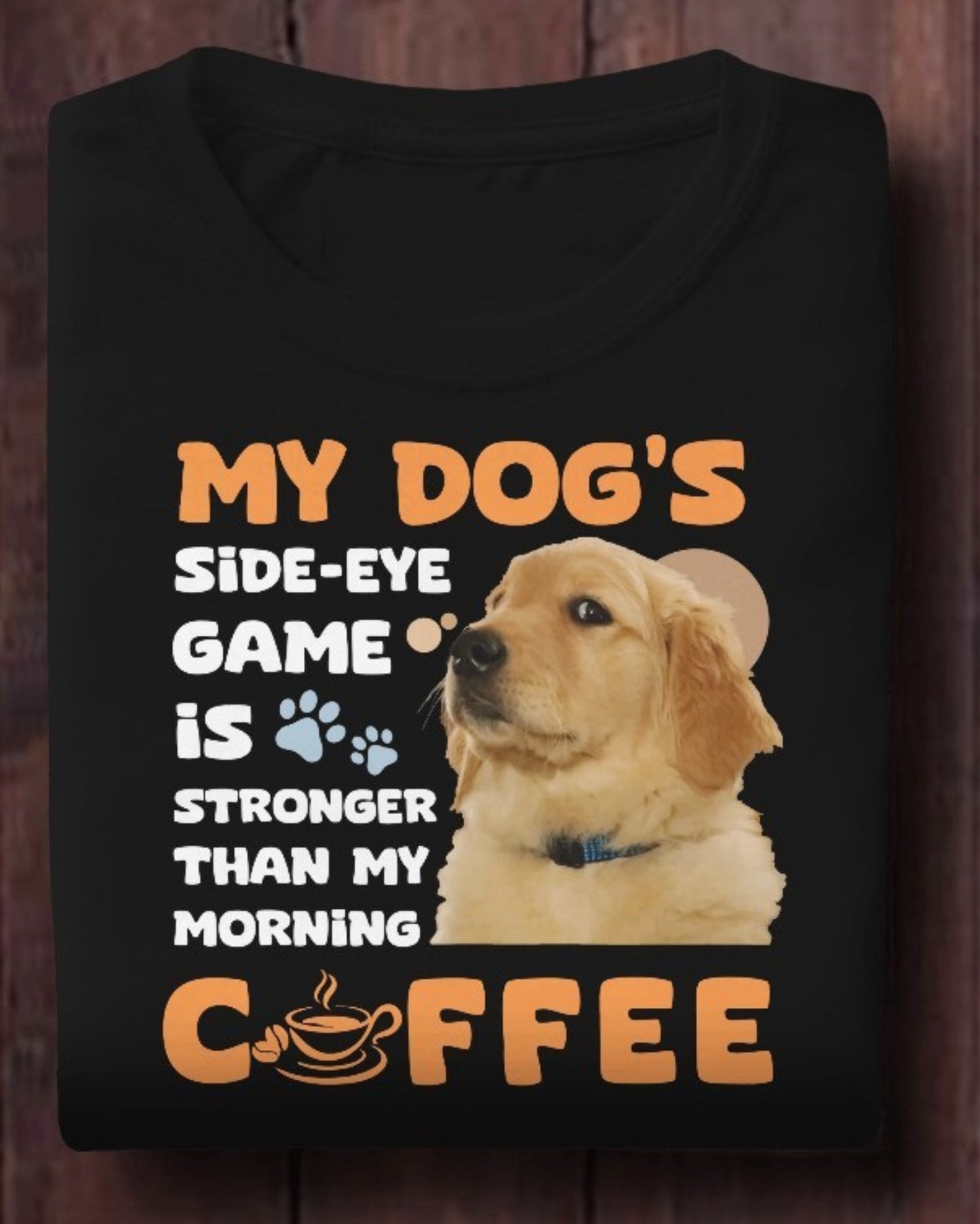 My Dog's Side-Eye Game is Stronger Than My Morning Coffee T-Shirt