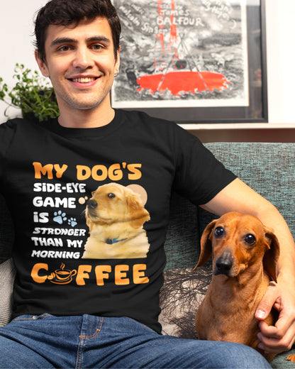 My Dog's Side-Eye Game is Stronger Than My Morning Coffee T-Shirt