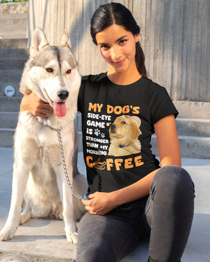 My Dog's Side-Eye Game is Stronger Than My Morning Coffee T-Shirt