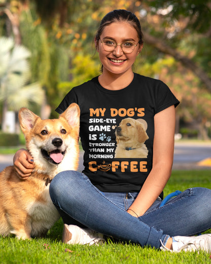 My Dog's Side-Eye Game is Stronger Than My Morning Coffee T-Shirt