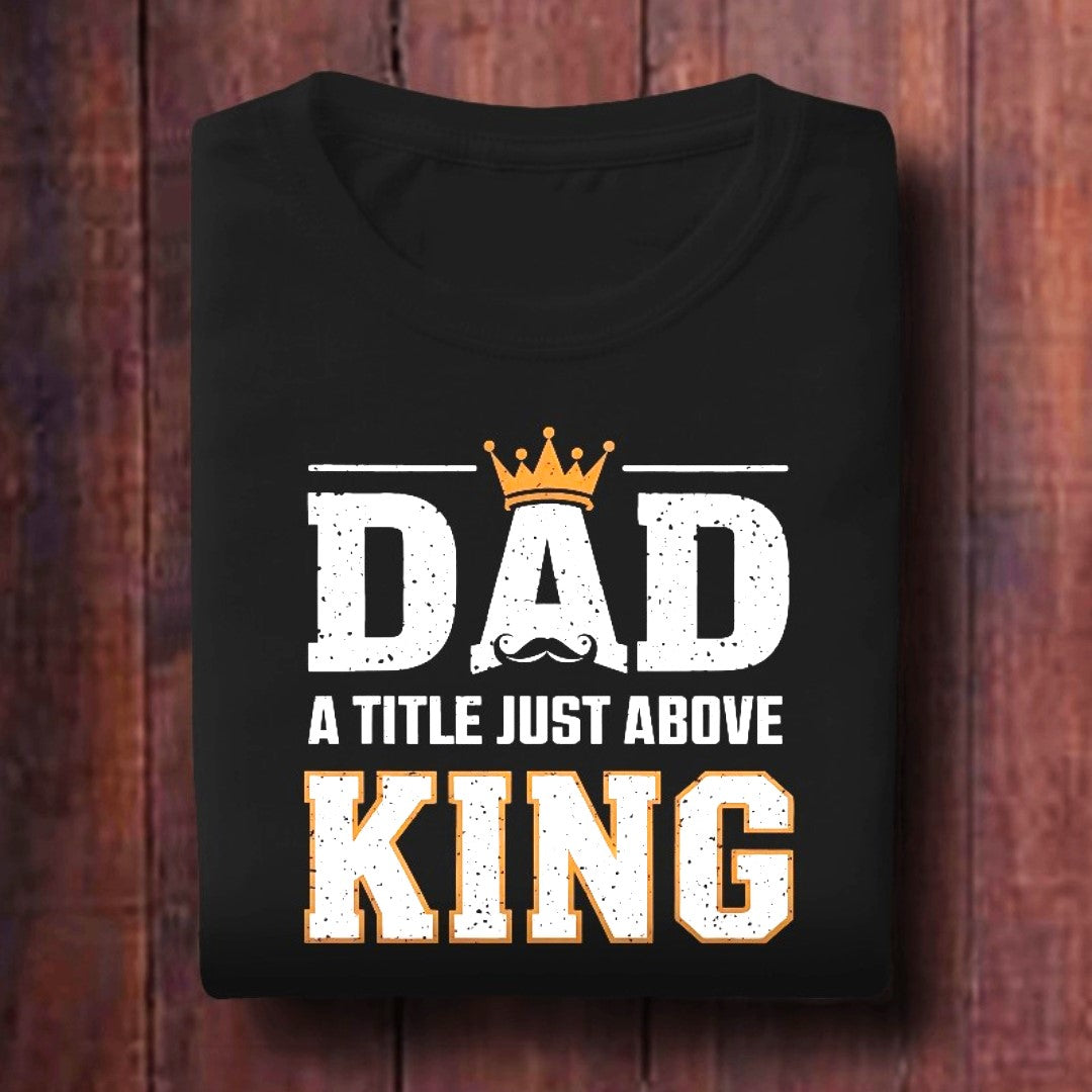 Fathers Day T-shirts - Dad- A title just above king