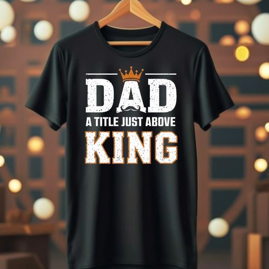 Fathers Day T-shirts - Dad- A title just above king